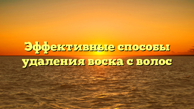Эффективные способы удаления воска с волос