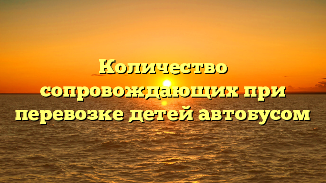 Количество сопровождающих при перевозке детей автобусом